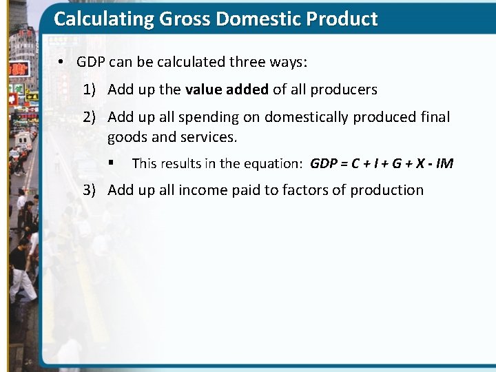 Calculating Gross Domestic Product • GDP can be calculated three ways: 1) Add up