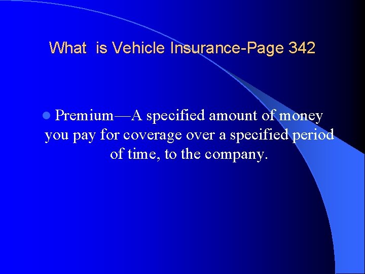 What is Vehicle Insurance-Page 342 l Premium—A specified amount of money you pay for