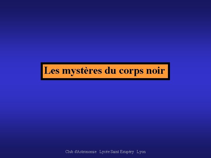 Les mystères du corps noir Club d'Astronomie Lycée Saint Exupéry Lyon 