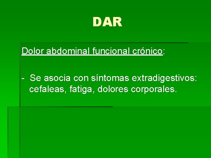 DAR Dolor abdominal funcional crónico: - Se asocia con síntomas extradigestivos: cefaleas, fatiga, dolores