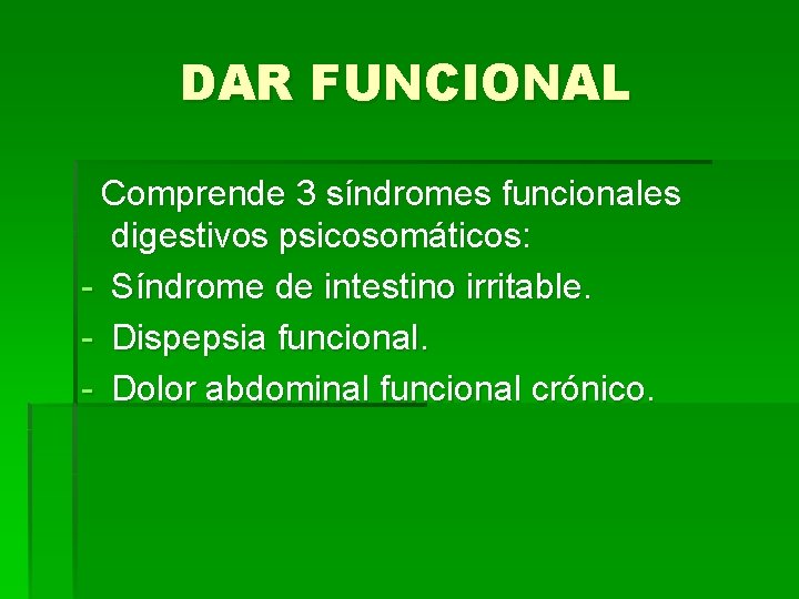 DAR FUNCIONAL Comprende 3 síndromes funcionales digestivos psicosomáticos: - Síndrome de intestino irritable. -