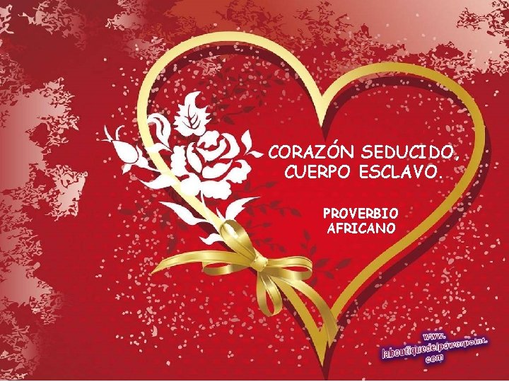 CORAZÓN SEDUCIDO, CUERPO ESCLAVO. PROVERBIO AFRICANO 