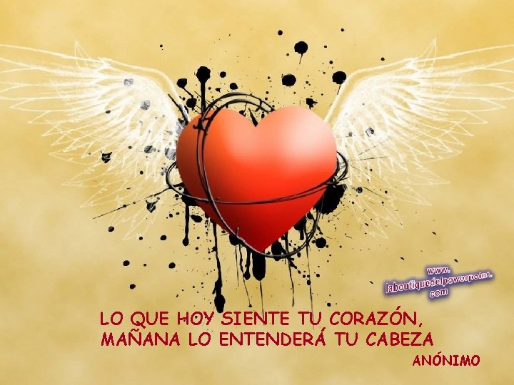 LO QUE HOY SIENTE TU CORAZÓN, MAÑANA LO ENTENDERÁ TU CABEZA ANÓNIMO 
