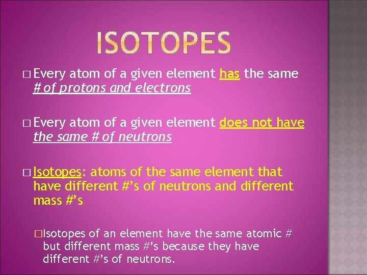 � Every atom of a given element has the same # of protons and