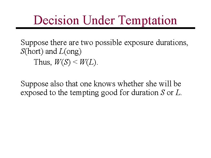Decision Under Temptation Suppose there are two possible exposure durations, S(hort) and L(ong) Thus,