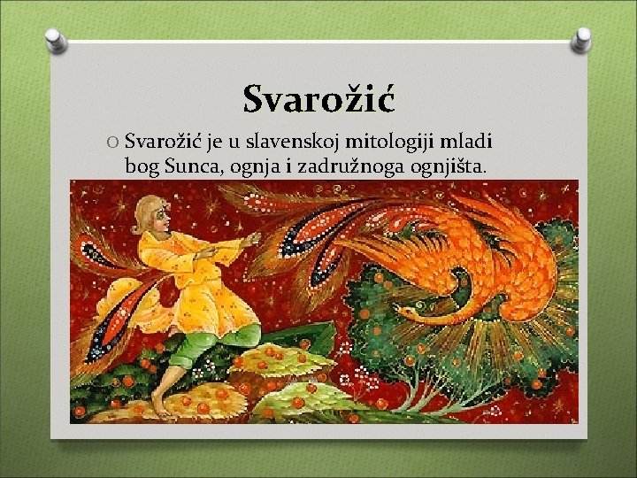 Svarožić O Svarožić je u slavenskoj mitologiji mladi bog Sunca, ognja i zadružnoga ognjišta.