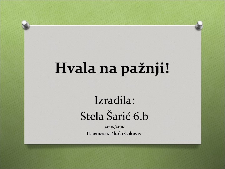 Hvala na pažnji! Izradila: Stela Šarić 6. b 2010. /2011. II. osnovna škola Čakovec