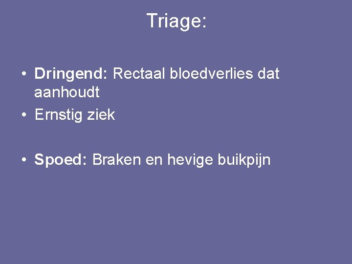 Triage: • Dringend: Rectaal bloedverlies dat aanhoudt • Ernstig ziek • Spoed: Braken en
