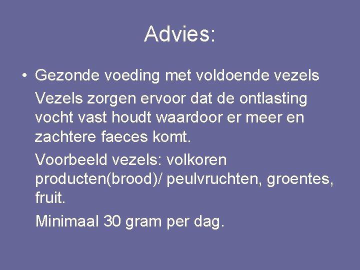 Advies: • Gezonde voeding met voldoende vezels Vezels zorgen ervoor dat de ontlasting vocht