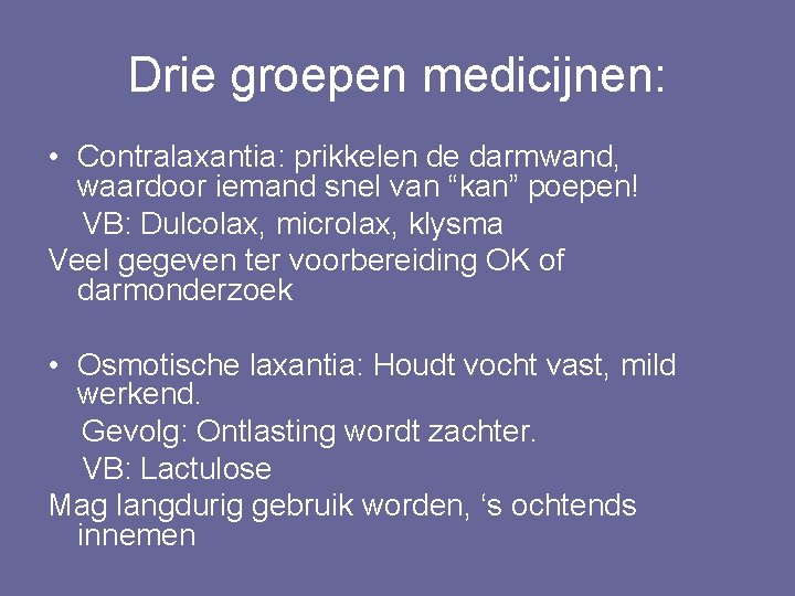 Drie groepen medicijnen: • Contralaxantia: prikkelen de darmwand, waardoor iemand snel van “kan” poepen!