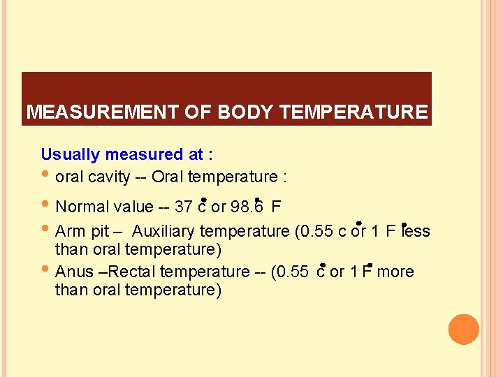 MEASUREMENT OF BODY TEMPERATURE Usually measured at : • oral cavity -- Oral temperature
