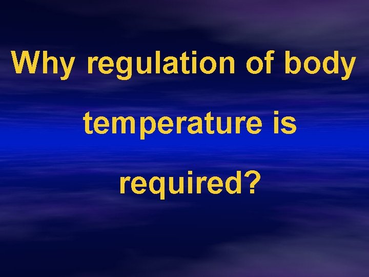 Why regulation of body temperature is required? 