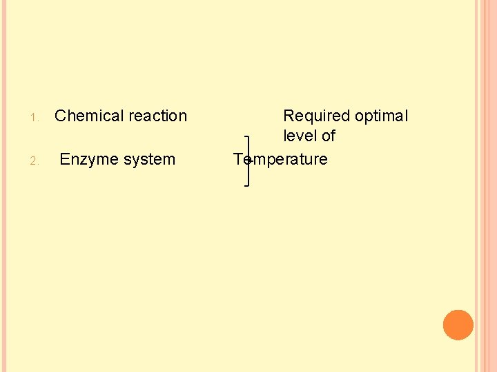1. Chemical reaction 2. Enzyme system Required optimal level of Temperature 1. Chemical reaction 2. Enzyme system Required optimal level of Temperature