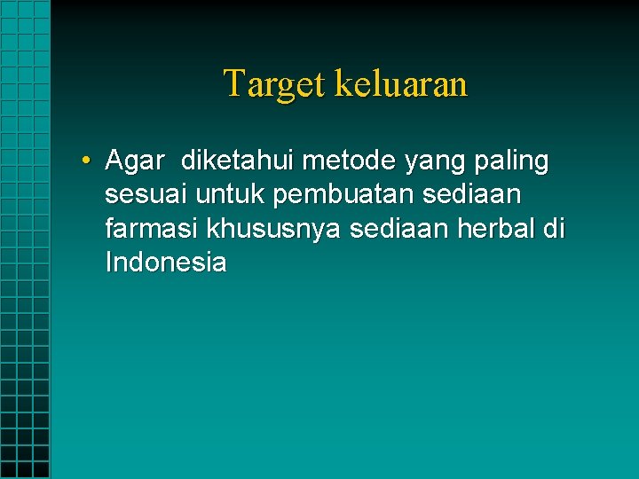 Target keluaran • Agar diketahui metode yang paling sesuai untuk pembuatan sediaan farmasi khususnya