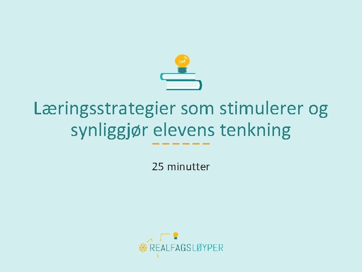 Læringsstrategier som stimulerer og synliggjør elevens tenkning 25 minutter 