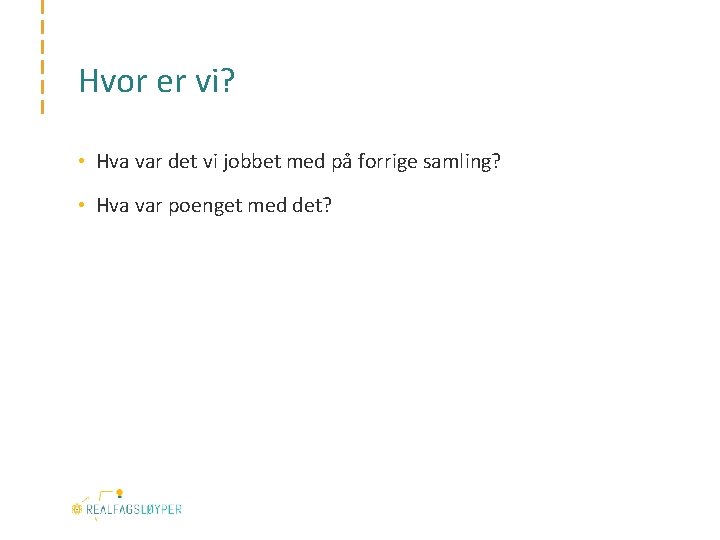 Hvor er vi? • Hva var det vi jobbet med på forrige samling? •