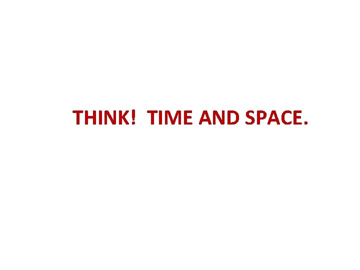 THINK! TIME AND SPACE. 