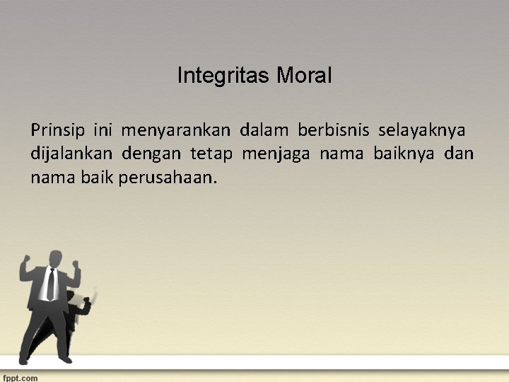 Integritas Moral Prinsip ini menyarankan dalam berbisnis selayaknya dijalankan dengan tetap menjaga nama baiknya