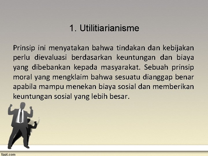 1. Utilitiarianisme Prinsip ini menyatakan bahwa tindakan dan kebijakan perlu dievaluasi berdasarkan keuntungan dan