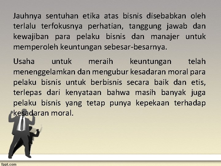 Jauhnya sentuhan etika atas bisnis disebabkan oleh terlalu terfokusnya perhatian, tanggung jawab dan kewajiban