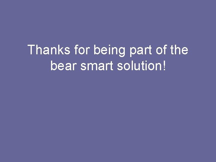 Thanks for being part of the bear smart solution! 