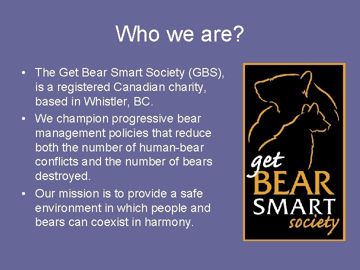 Who we are? • The Get Bear Smart Society (GBS), is a registered Canadian