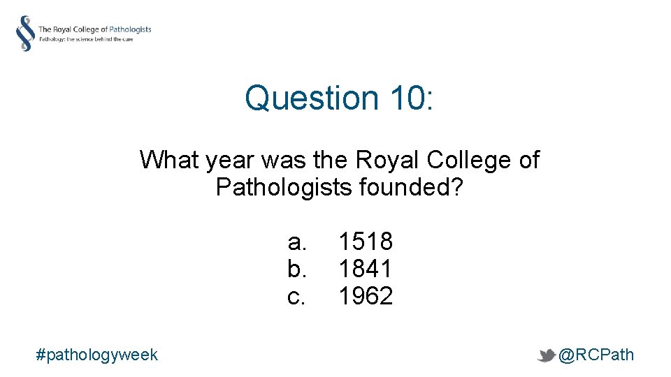 Question 10: What year was the Royal College of Pathologists founded? a. b. c.