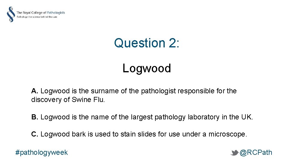 Question 2: Logwood A. Logwood is the surname of the pathologist responsible for the
