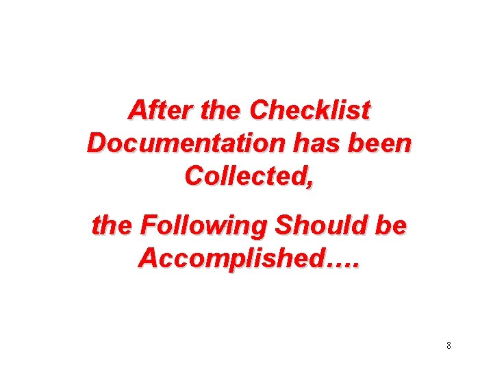 After the Checklist Documentation has been Collected, the Following Should be Accomplished…. 8 