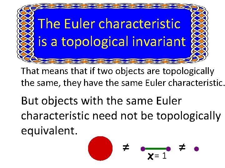 The Euler characteristic is a topological invariant That means that if two objects are