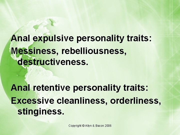 Anal expulsive personality traits: Messiness, rebelliousness, destructiveness. Anal retentive personality traits: Excessive cleanliness, orderliness,