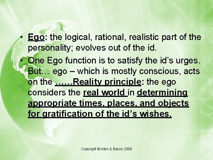  • Ego: the logical, rational, realistic part of the personality; evolves out of