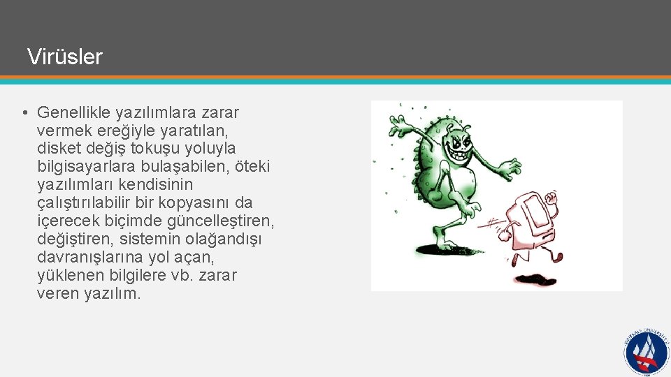 Virüsler • Genellikle yazılımlara zarar vermek ereğiyle yaratılan, disket değiş tokuşu yoluyla bilgisayarlara bulaşabilen,