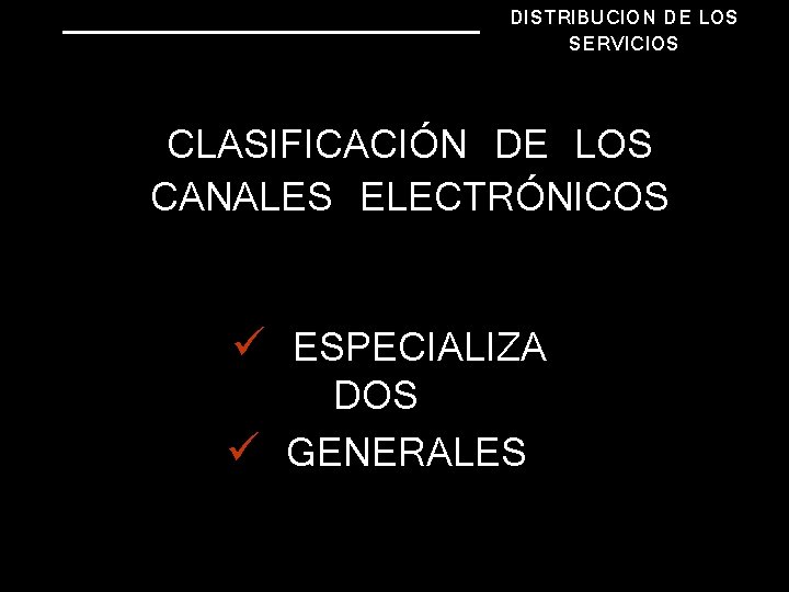 DISTRIBUCION DE LOS SERVICIOS CLASIFICACIÓN DE LOS CANALES ELECTRÓNICOS ü ESPECIALIZA DOS ü GENERALES