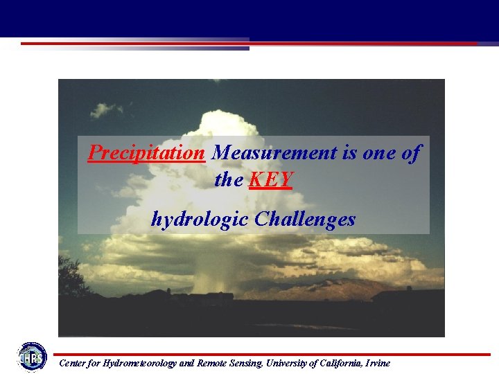Precipitation Measurement is one of the KEY hydrologic Challenges Center for Hydrometeorology and Remote