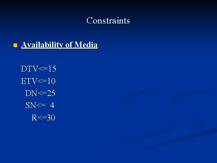 Constraints n Availability of Media DTV<=15 ETV<=10 DN<=25 SN<= 4 R<=30 