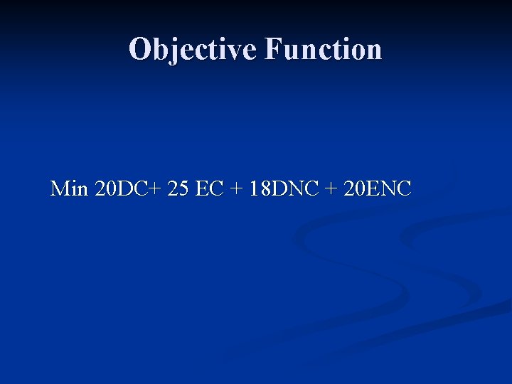 Objective Function Min 20 DC+ 25 EC + 18 DNC + 20 ENC 
