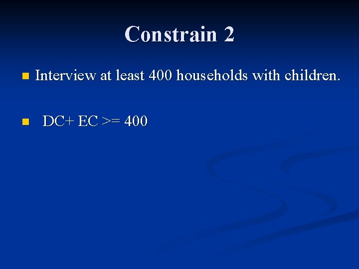 Constrain 2 n n Interview at least 400 households with children. DC+ EC >=