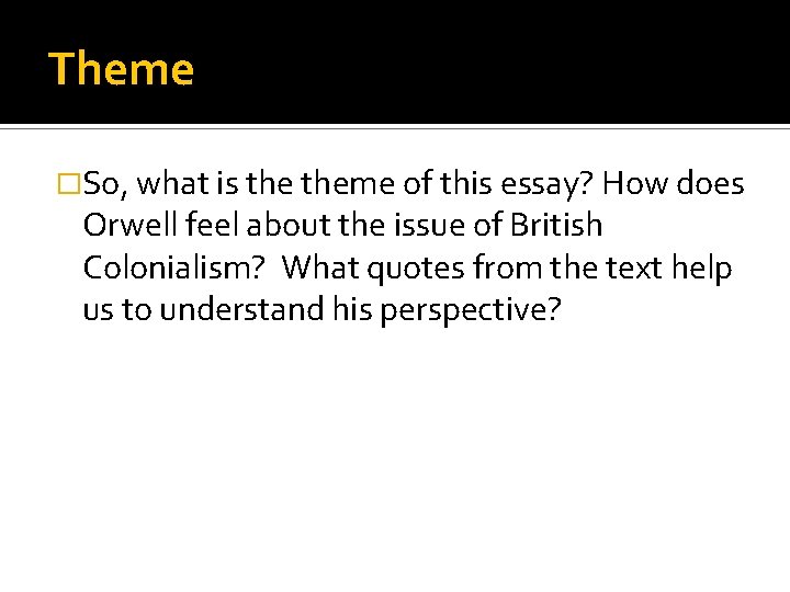 Theme �So, what is theme of this essay? How does Orwell feel about the