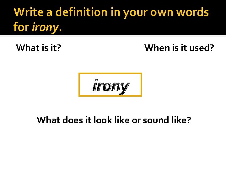 Write a definition in your own words for irony. What is it? When is