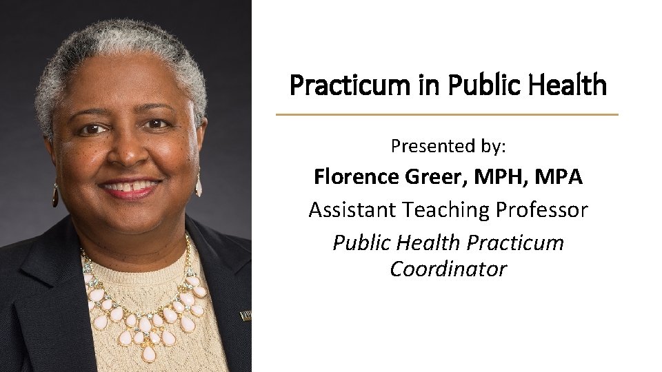 Practicum in Public Health Presented by: Florence Greer, MPH, MPA Assistant Teaching Professor Public