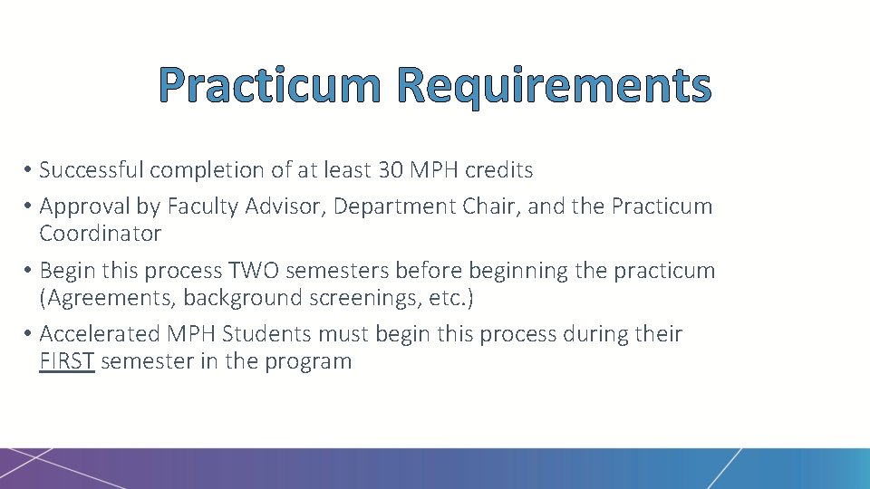 Practicum Requirements • Successful completion of at least 30 MPH credits • Approval by