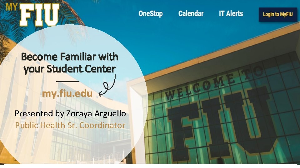 Become Familiar with your Student Center my. fiu. edu Presented by Zoraya Arguello Public
