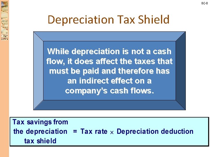 8 C-8 Depreciation Tax Shield While depreciation is not a cash flow, it does