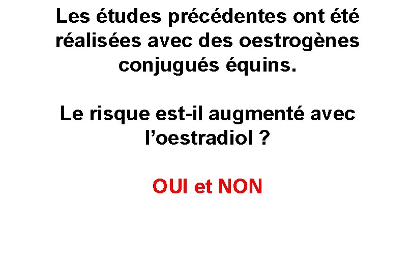 Les études précédentes ont été réalisées avec des oestrogènes conjugués équins. Le risque est-il