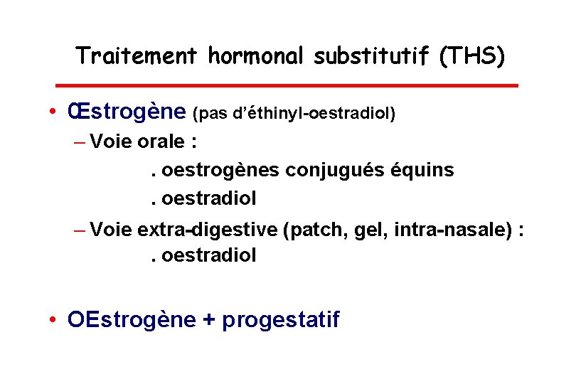 Traitement hormonal substitutif (THS) • Œstrogène (pas d’éthinyl-oestradiol) – Voie orale : . oestrogènes