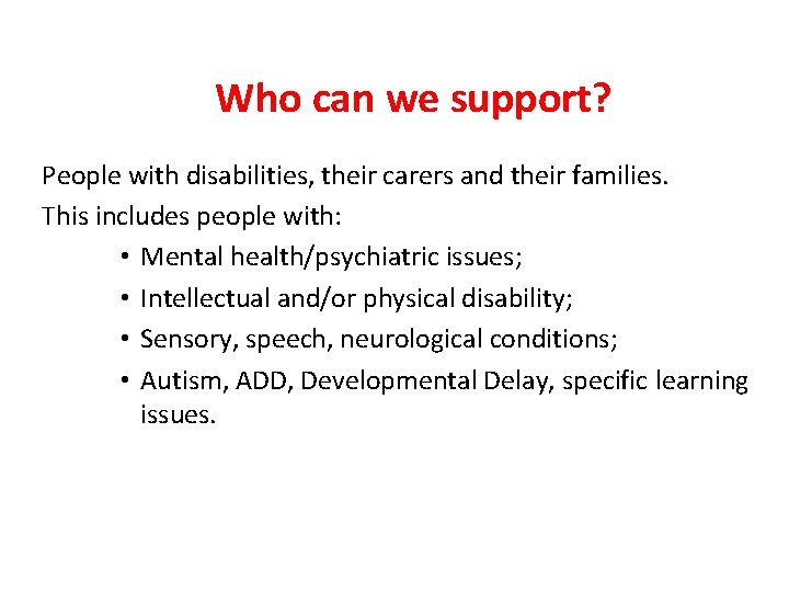 Who can we support? People with disabilities, their carers and their families. This includes