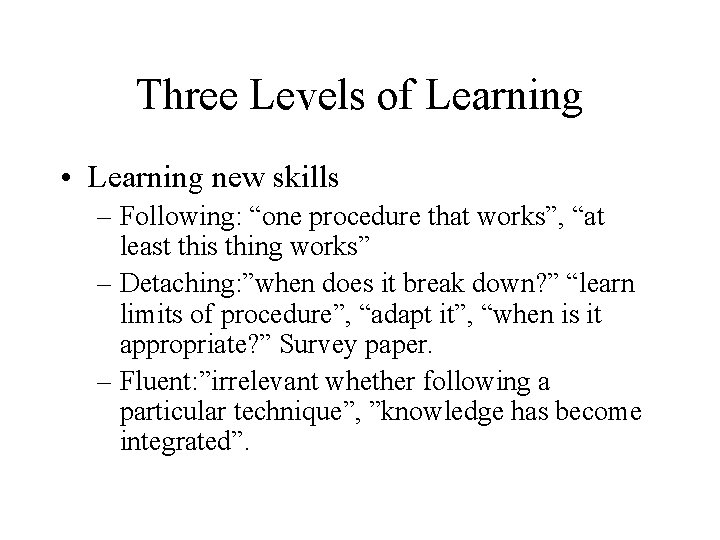 Three Levels of Learning • Learning new skills – Following: “one procedure that works”,