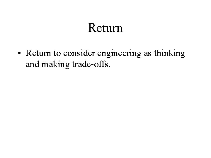 Return • Return to consider engineering as thinking and making trade-offs. 