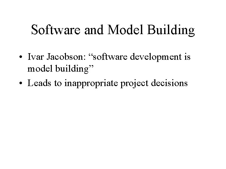 Software and Model Building • Ivar Jacobson: “software development is model building” • Leads Software and Model Building • Ivar Jacobson: “software development is model building” • Leads